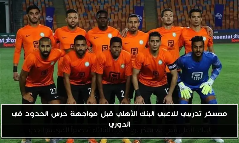معسكر تدريبي للاعبي البنك الأهلي قبل مواجهة حرس الحدود في الدوري