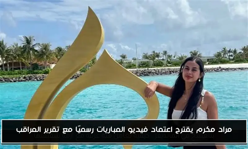 مراد مكرم يقترح اعتماد فيديو المباريات رسميًا مع تقرير المراقب