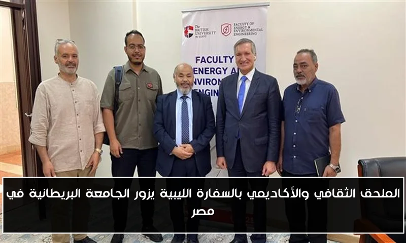 الملحق الثقافي والأكاديمي بالسفارة الليبية يزور الجامعة البريطانية في مصر