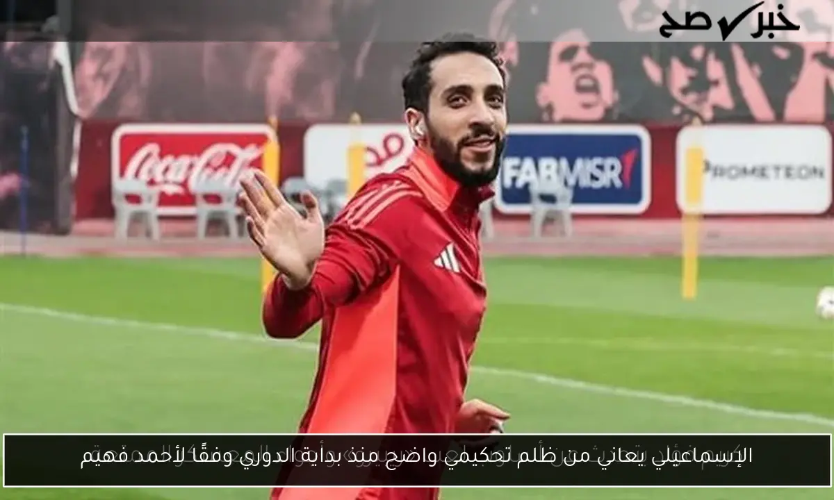 الإسماعيلي يعاني من ظلم تحكيمي واضح منذ بداية الدوري وفقًا لأحمد فهيم