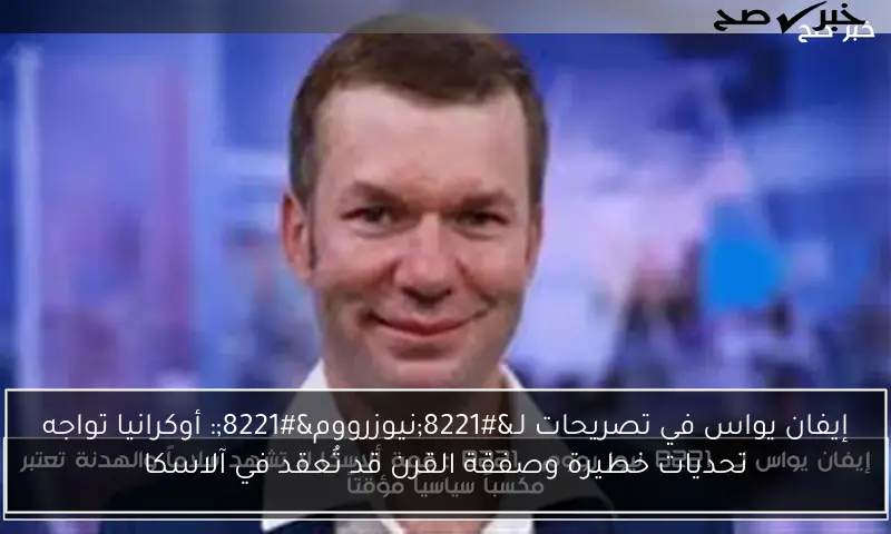 إيفان يواس في تصريحات لـ”نيوزرووم”: أوكرانيا تواجه تحديات خطيرة وصفقة القرن قد تُعقد في آلاسكا