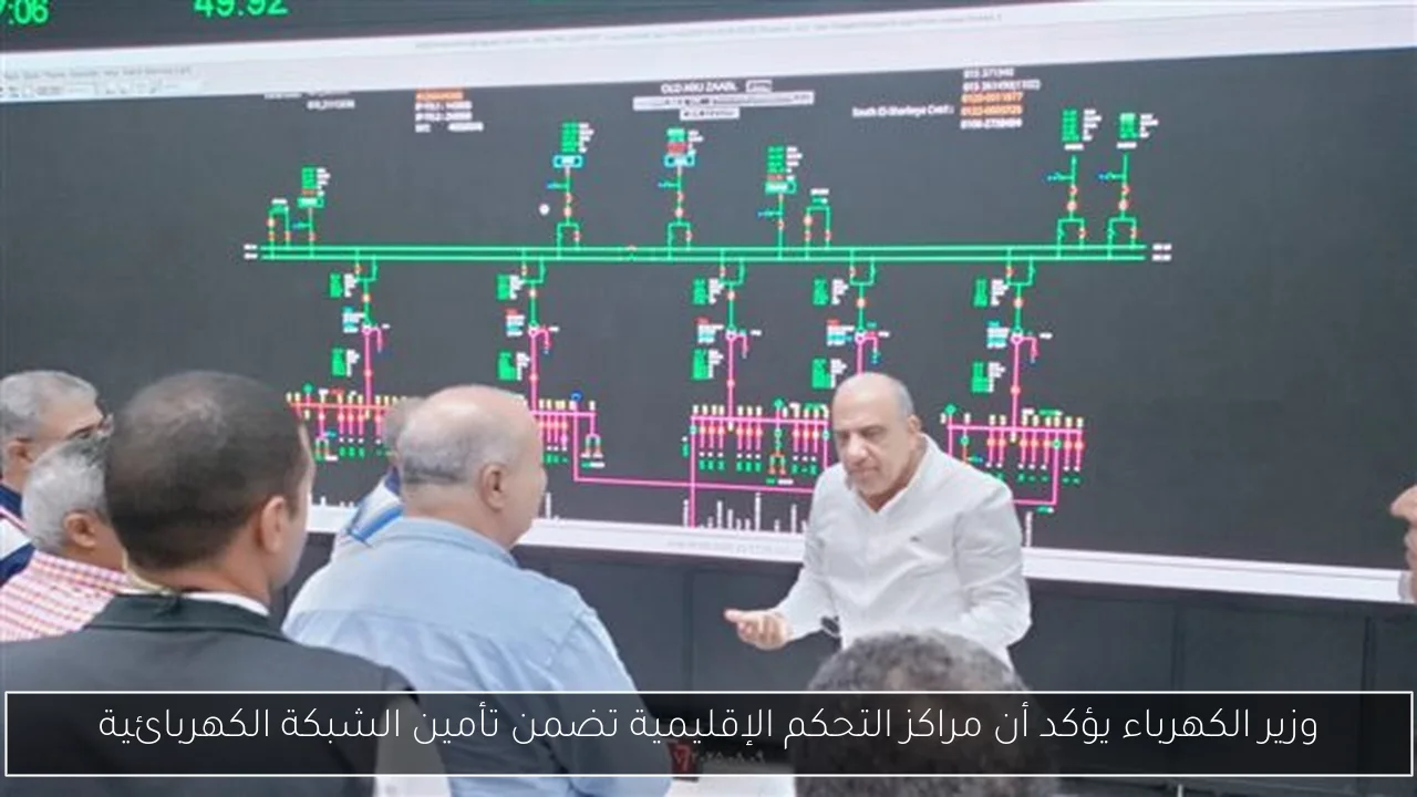 وزير الكهرباء يؤكد أن مراكز التحكم الإقليمية تضمن تأمين الشبكة الكهربائية