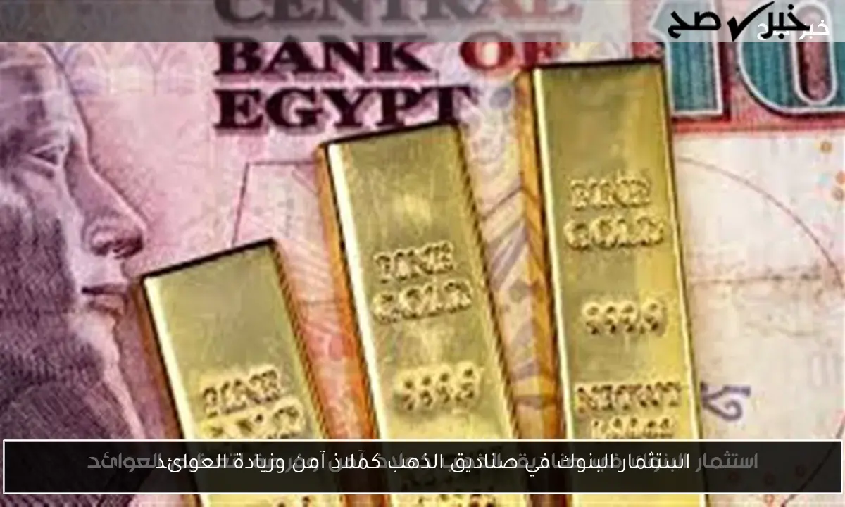 استثمار البنوك في صناديق الذهب كملاذ آمن وزيادة العوائد