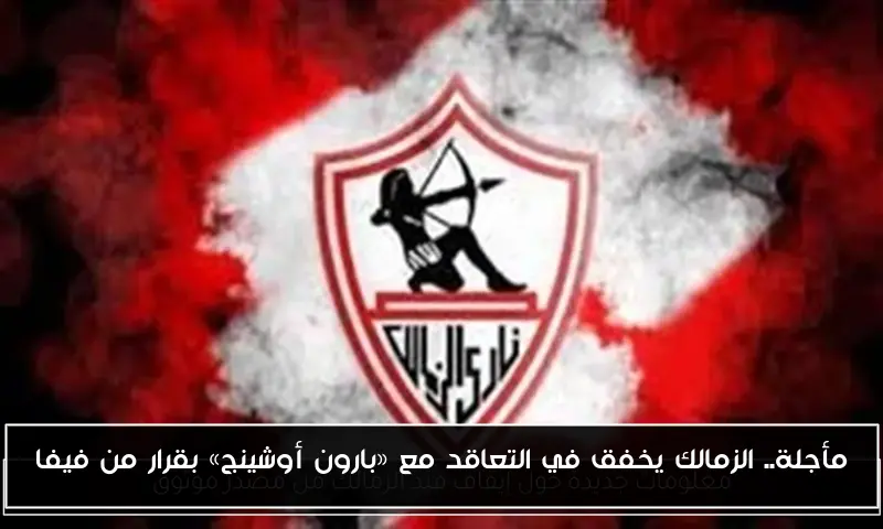 مأجلة.. الزمالك يخفق في التعاقد مع «بارون أوشينج» بقرار من فيفا