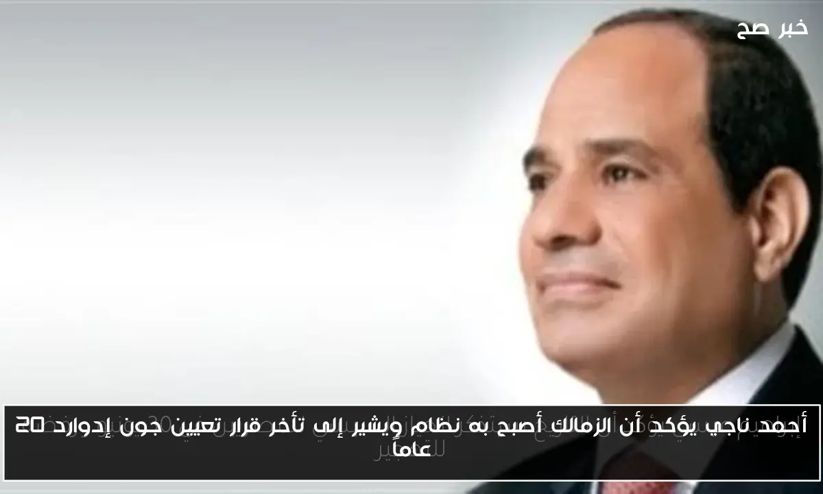 أحمد ناجي يؤكد أن الزمالك أصبح به نظام ويشير إلى تأخر قرار تعيين جون إدوارد 20 عاماً