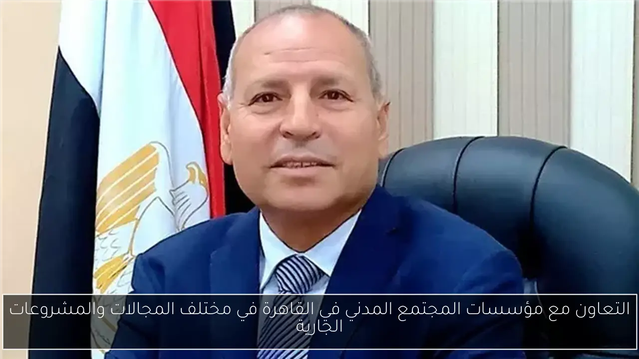 التعاون مع مؤسسات المجتمع المدني في القاهرة في مختلف المجالات والمشروعات الجارية