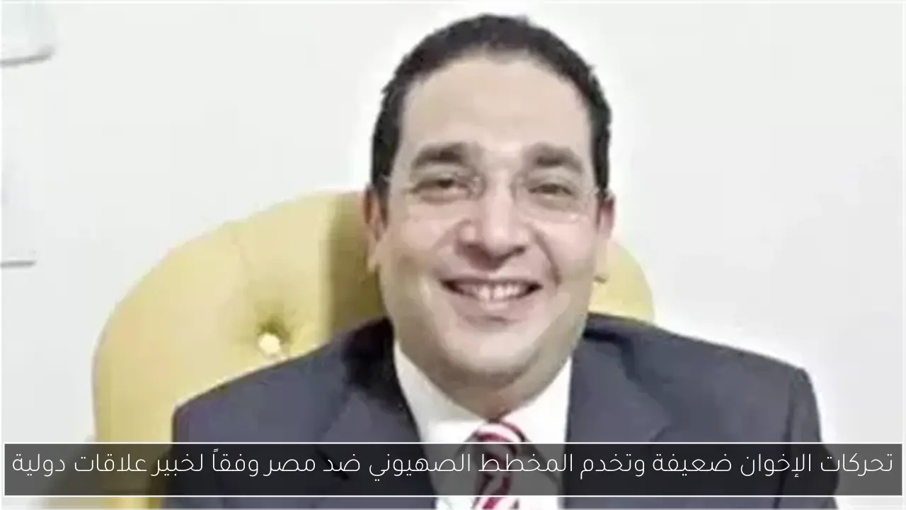 تحركات الإخوان ضعيفة وتخدم المخطط الصهيوني ضد مصر وفقاً لخبير علاقات دولية