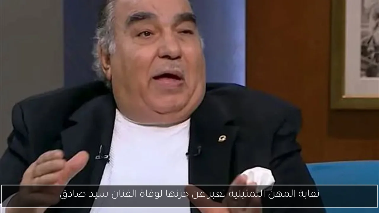 نقابة المهن التمثيلية تعبر عن حزنها لوفاة الفنان سيد صادق
