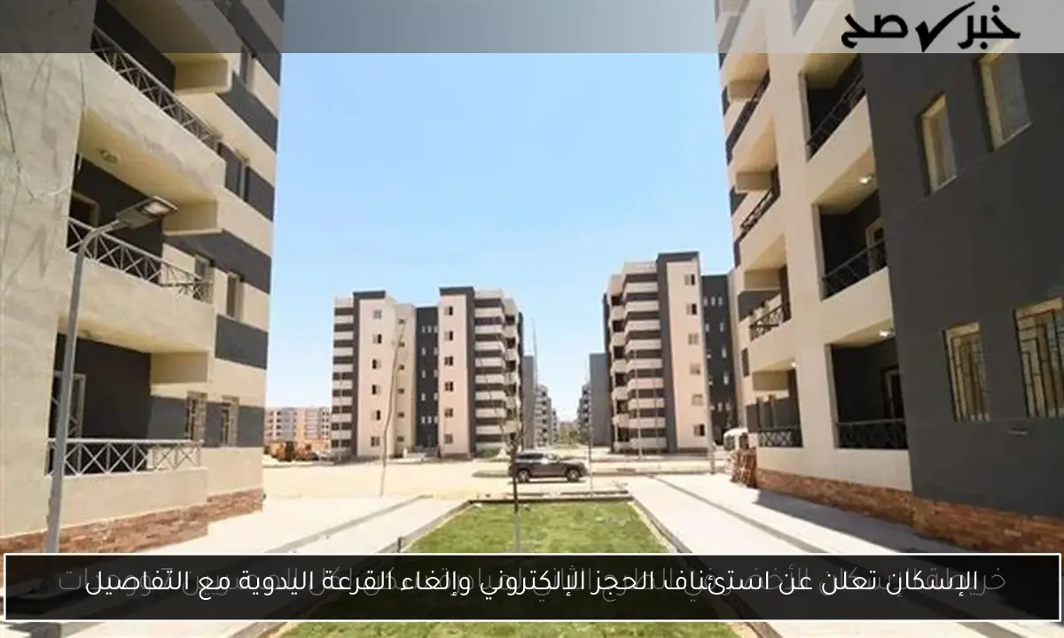 الإسكان تعلن عن استئناف الحجز الإلكتروني وإلغاء القرعة اليدوية مع التفاصيل