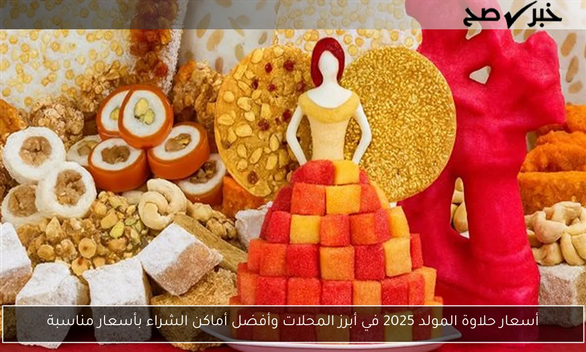 أسعار حلاوة المولد 2025 في أبرز المحلات وأفضل أماكن الشراء بأسعار مناسبة