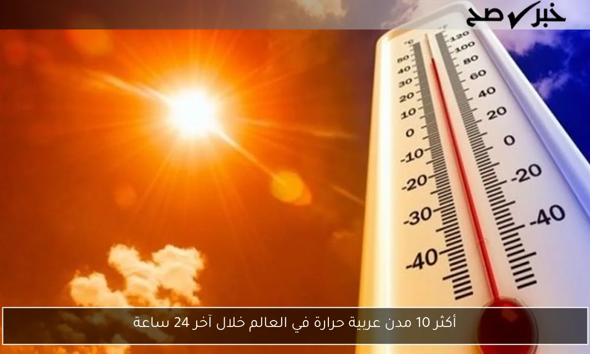 أكثر 10 مدن عربية حرارة في العالم خلال آخر 24 ساعة