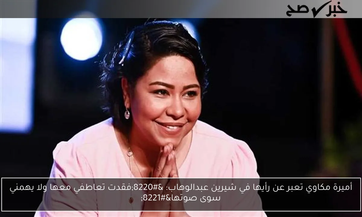 أميرة مكاوي تعبر عن رأيها في شيرين عبدالوهاب: “فقدت تعاطفي معها ولا يهمني سوى صوتها”