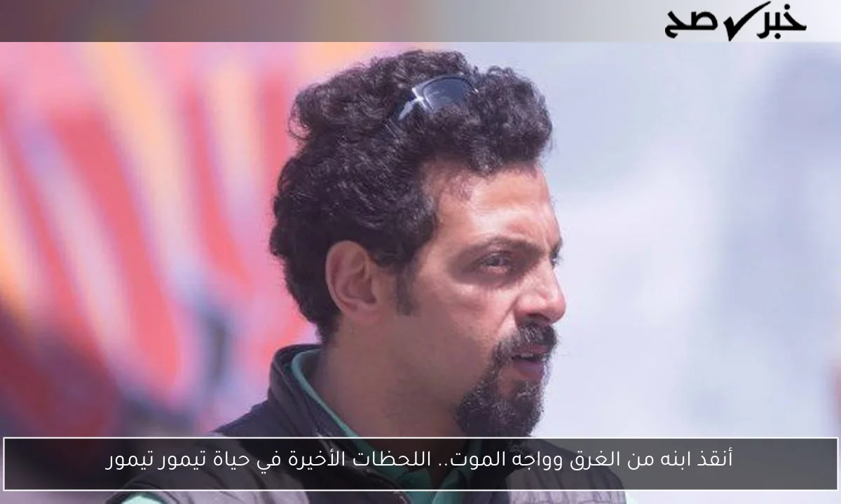 أنقذ ابنه من الغرق وواجه الموت.. اللحظات الأخيرة في حياة تيمور تيمور
