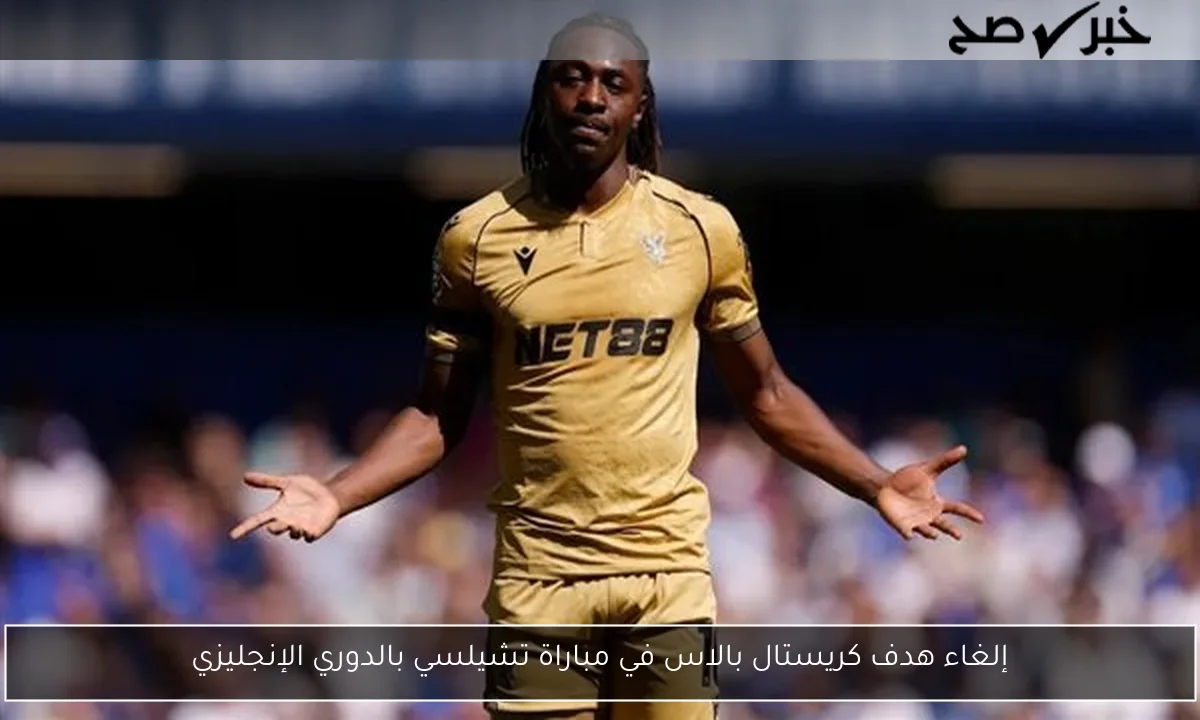 إلغاء هدف كريستال بالاس في مباراة تشيلسي بالدوري الإنجليزي