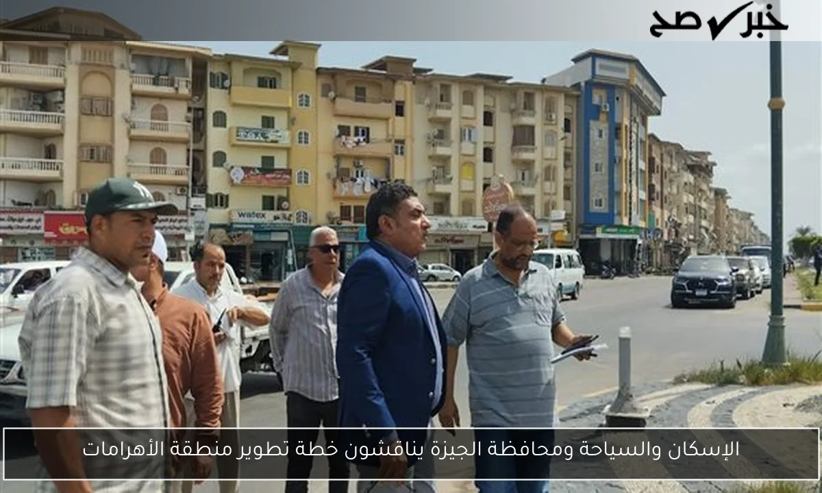 الإسكان والسياحة ومحافظة الجيزة يناقشون خطة تطوير منطقة الأهرامات