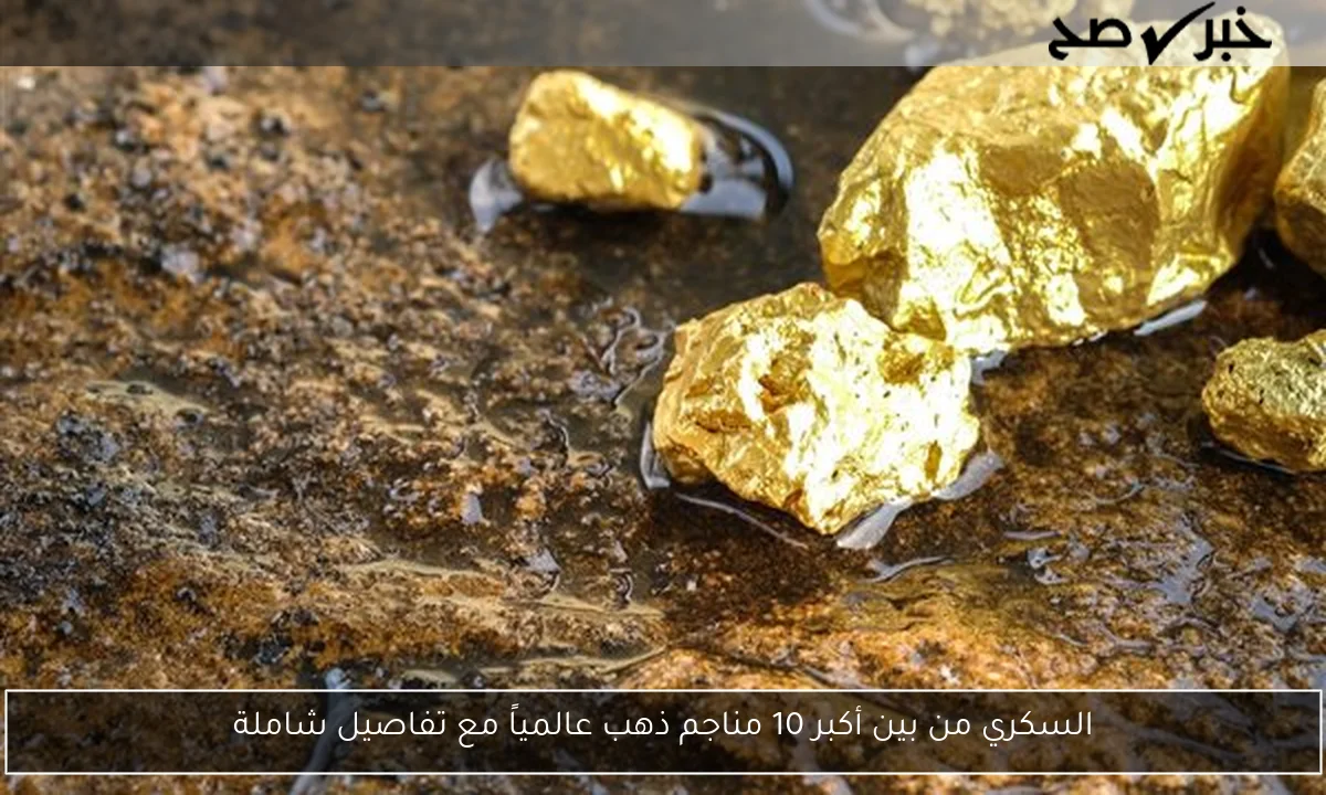 السكري من بين أكبر 10 مناجم ذهب عالمياً مع تفاصيل شاملة