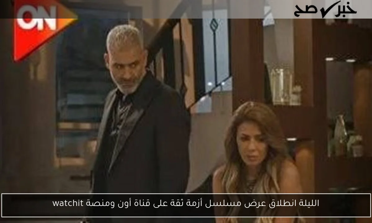 الليلة انطلاق عرض مسلسل أزمة ثقة على قناة أون ومنصة watchit