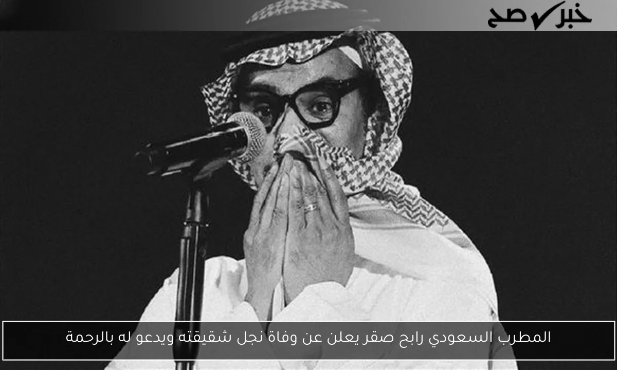 المطرب السعودي رابح صقر يعلن عن وفاة نجل شقيقته ويدعو له بالرحمة