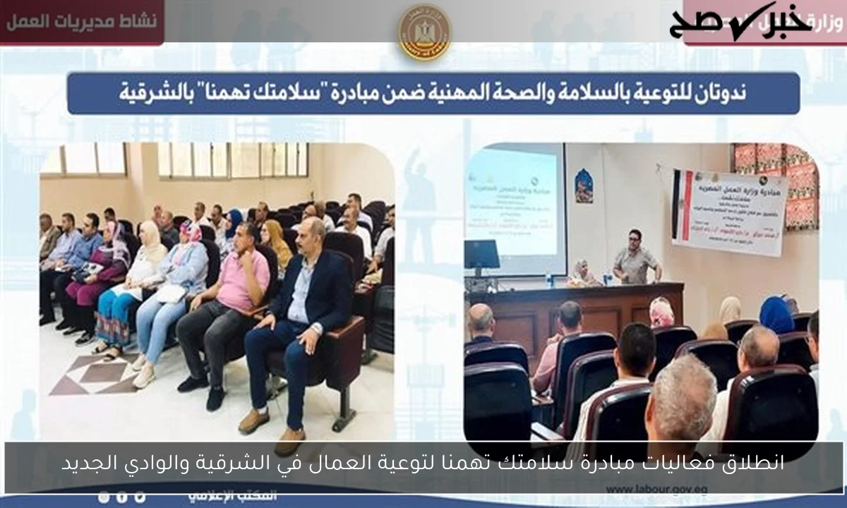 انطلاق فعاليات مبادرة سلامتك تهمنا لتوعية العمال في الشرقية والوادي الجديد