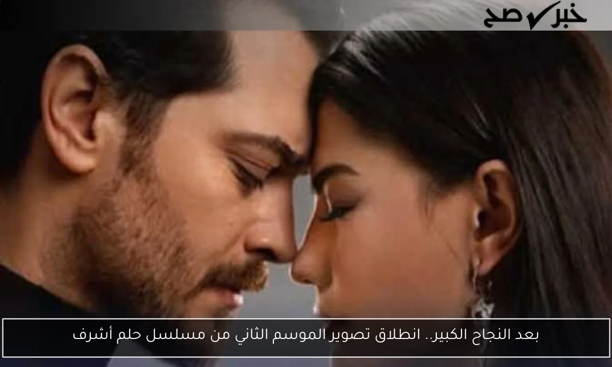 بعد النجاح الكبير.. انطلاق تصوير الموسم الثاني من مسلسل حلم أشرف