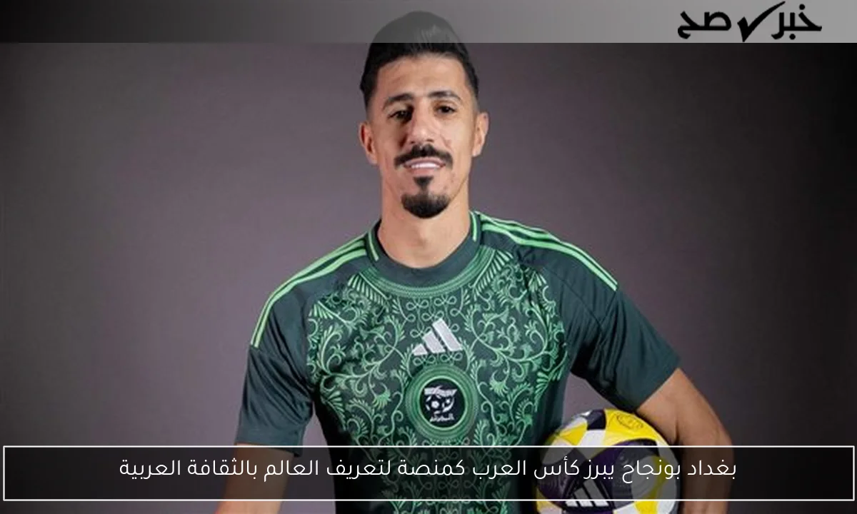 بغداد بونجاح يبرز كأس العرب كمنصة لتعريف العالم بالثقافة العربية