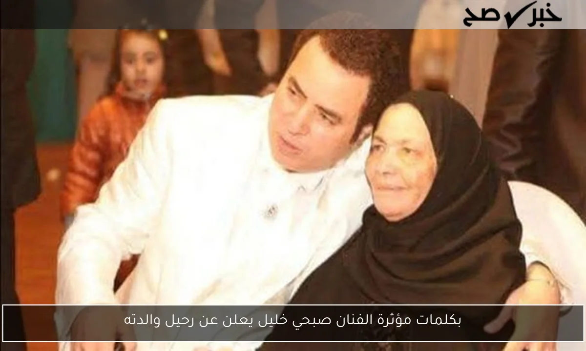 بكلمات مؤثرة الفنان صبحي خليل يعلن عن رحيل والدته