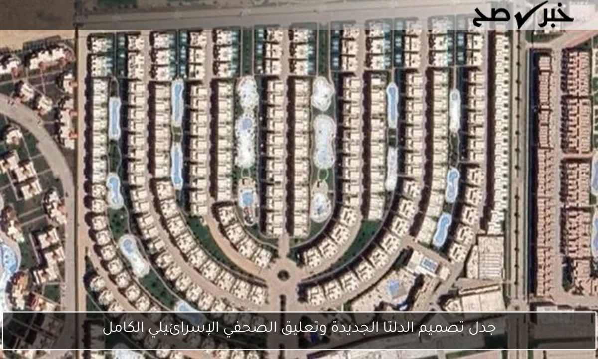 جدل تصميم الدلتا الجديدة وتعليق الصحفي الإسرائيلي الكامل