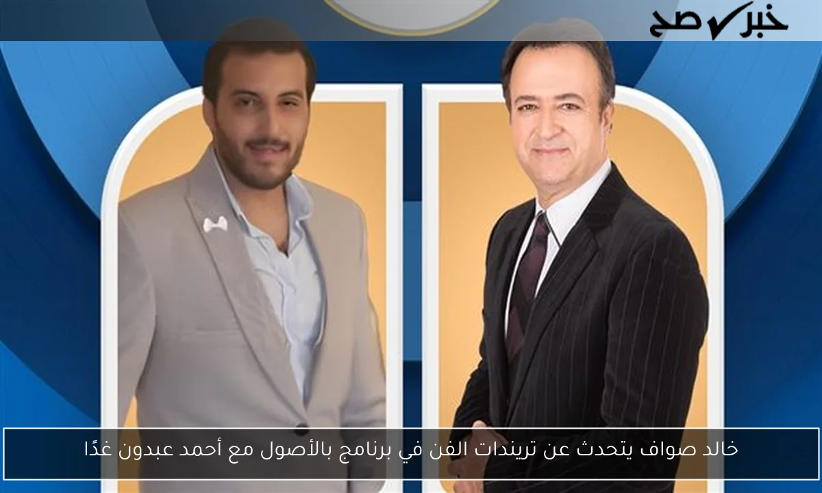 خالد صواف يتحدث عن تريندات الفن في برنامج بالأصول مع أحمد عبدون غدًا