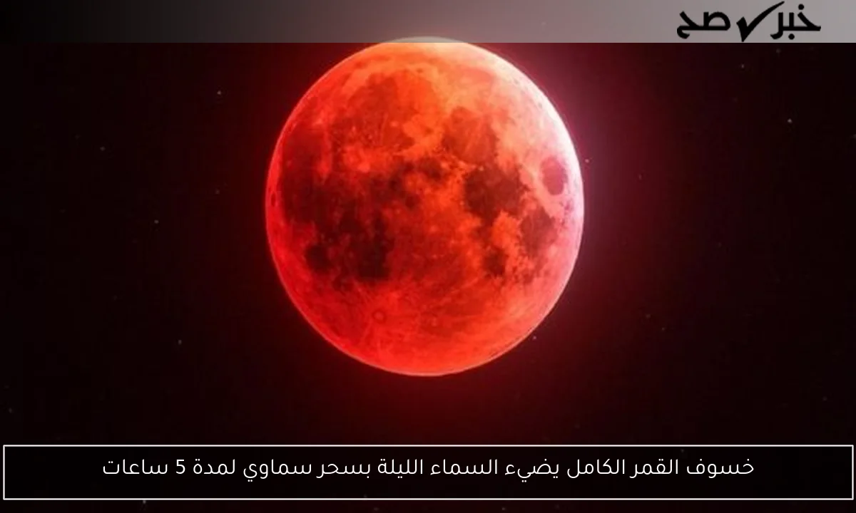 خسوف القمر الكامل يضيء السماء الليلة بسحر سماوي لمدة 5 ساعات