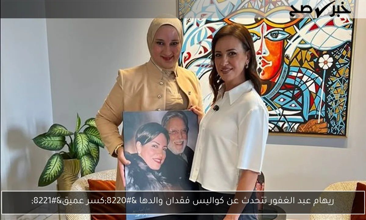 ريهام عبد الغفور تتحدث عن كواليس فقدان والدها “كسر عميق”