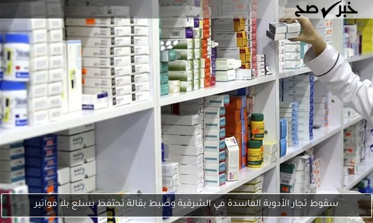 سقوط تجار الأدوية الفاسدة في الشرقية وضبط بقالة تحتفظ بسلع بلا فواتير
