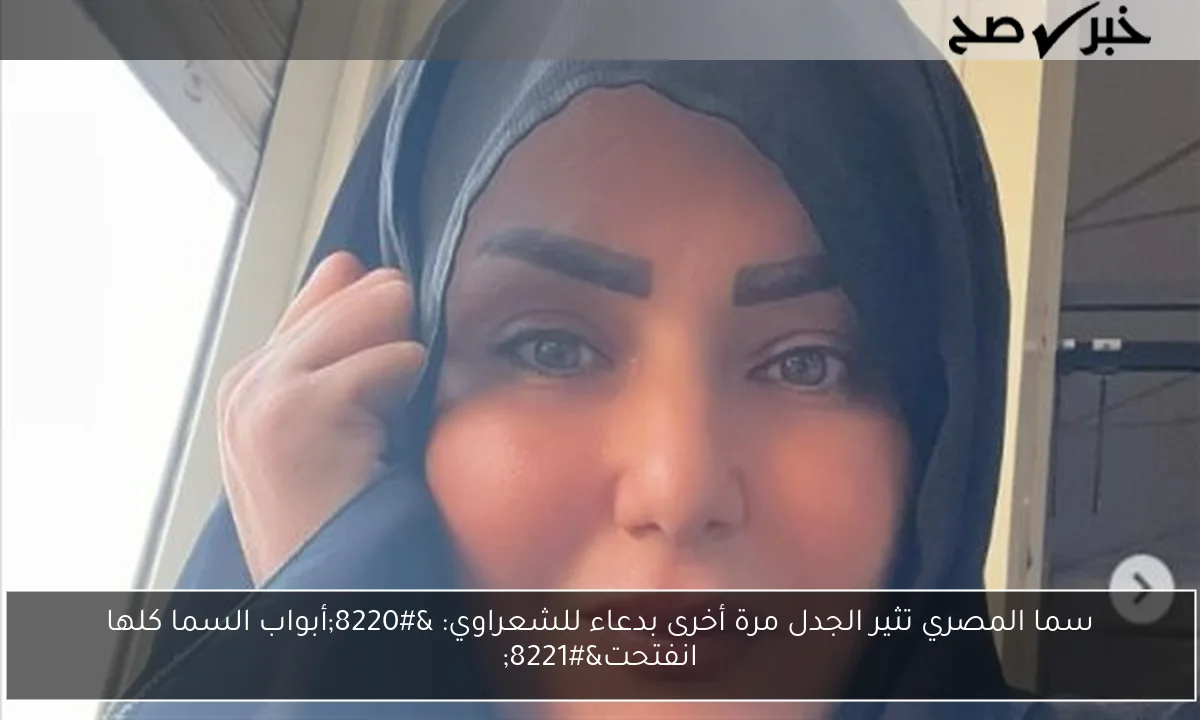 سما المصري تثير الجدل مرة أخرى بدعاء للشعراوي: “أبواب السما كلها انفتحت”