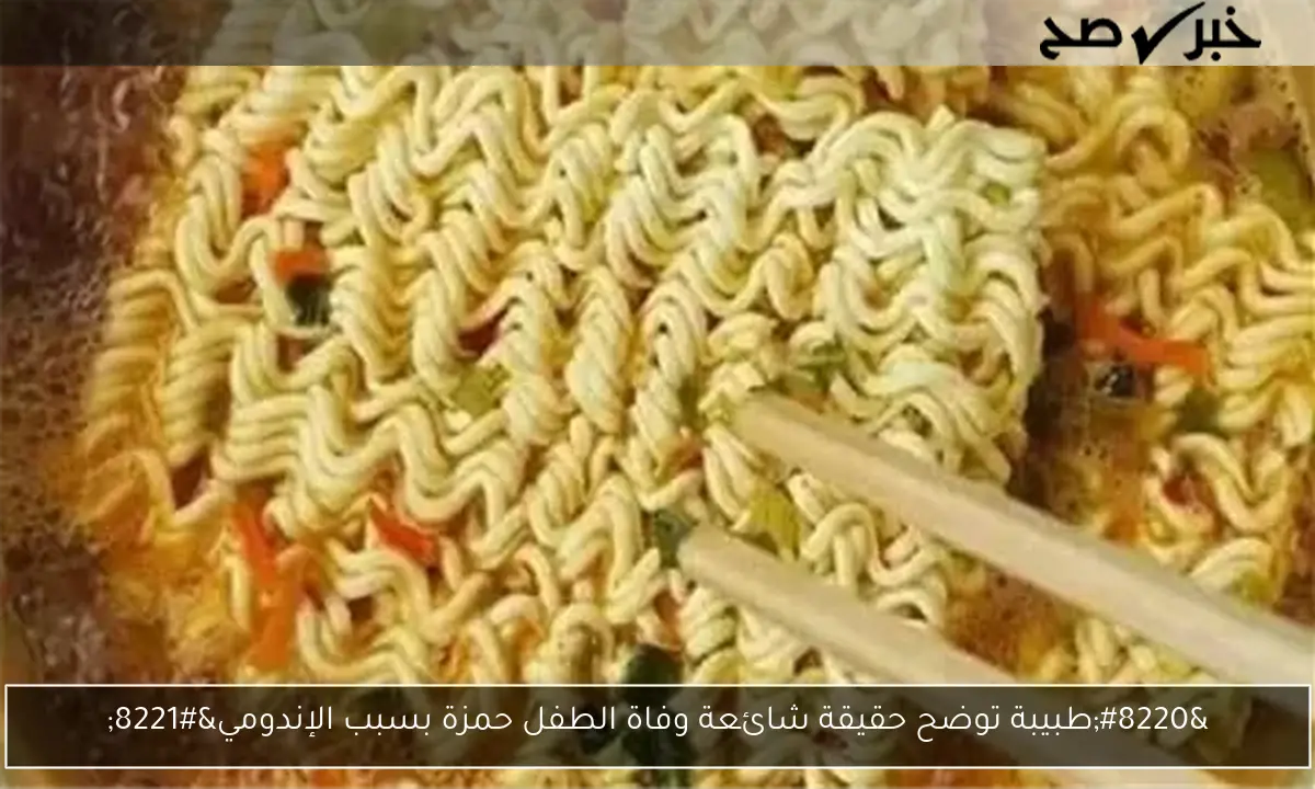 “طبيبة توضح حقيقة شائعة وفاة الطفل حمزة بسبب الإندومي”