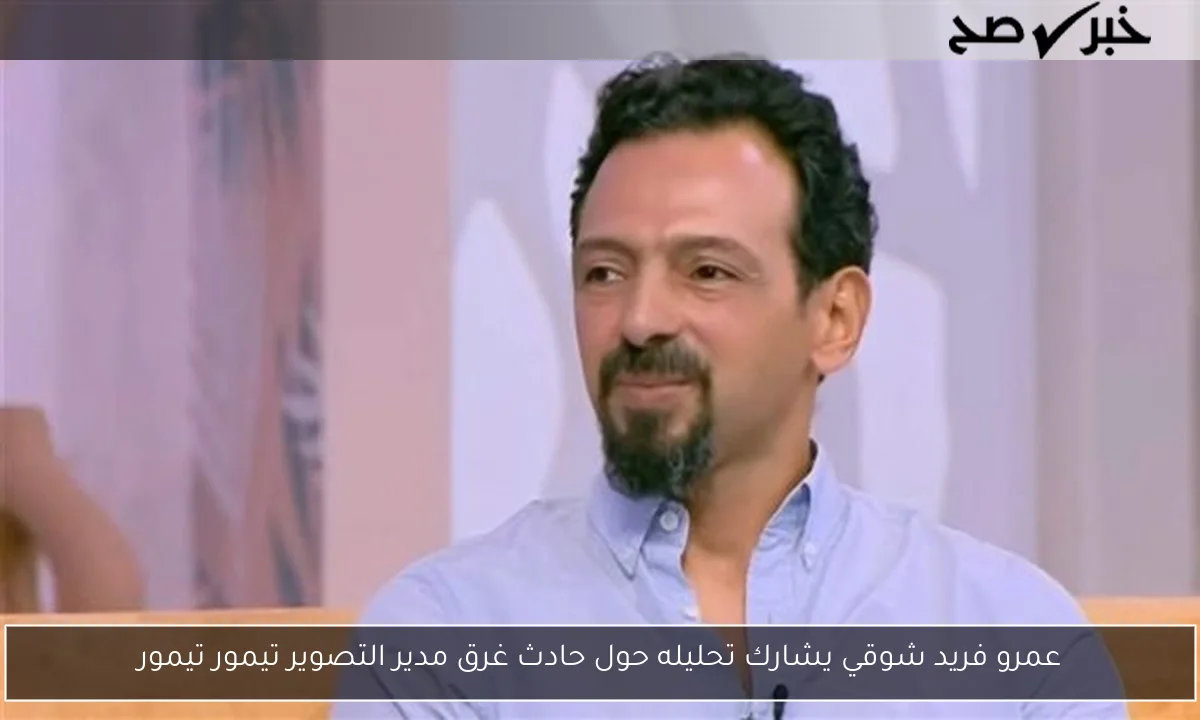 عمرو فريد شوقي يشارك تحليله حول حادث غرق مدير التصوير تيمور تيمور