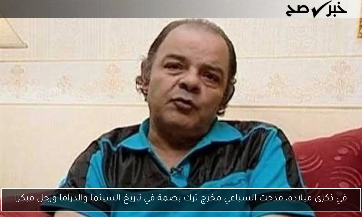 في ذكرى ميلاده، مدحت السباعي مخرج ترك بصمة في تاريخ السينما والدراما ورحل مبكرًا
