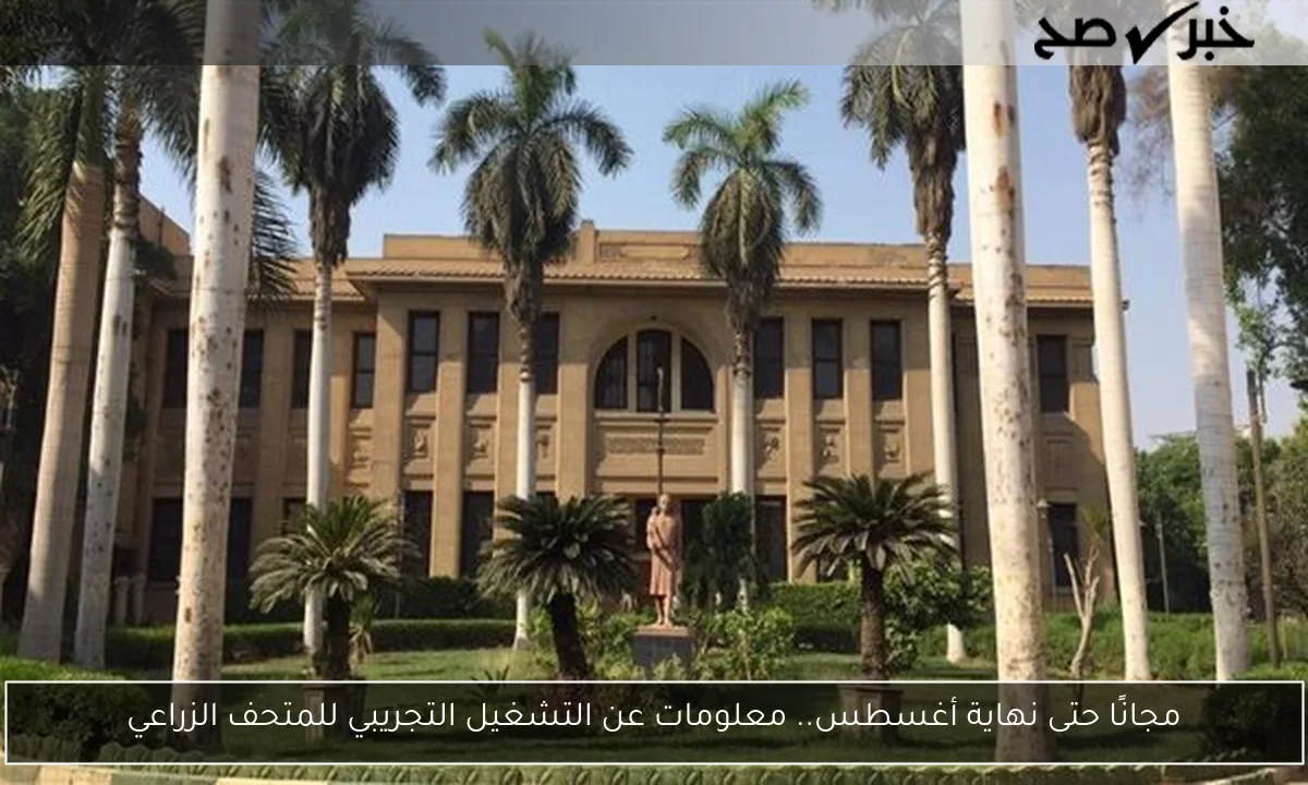 مجانًا حتى نهاية أغسطس.. معلومات عن التشغيل التجريبي للمتحف الزراعي