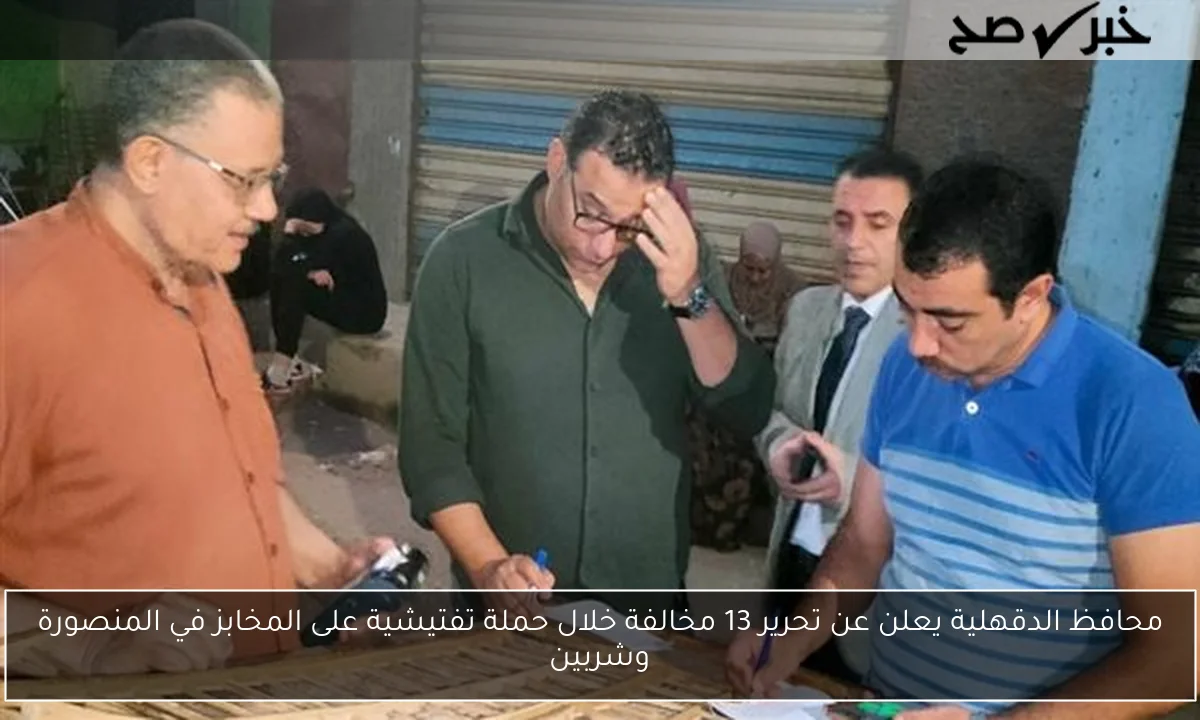 محافظ الدقهلية يعلن عن تحرير 13 مخالفة خلال حملة تفتيشية على المخابز في المنصورة وشربين