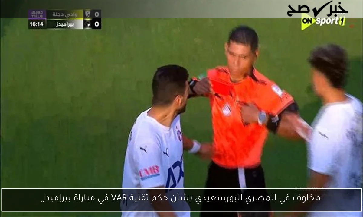 مخاوف في المصري البورسعيدي بشأن حكم تقنية VAR في مباراة بيراميدز