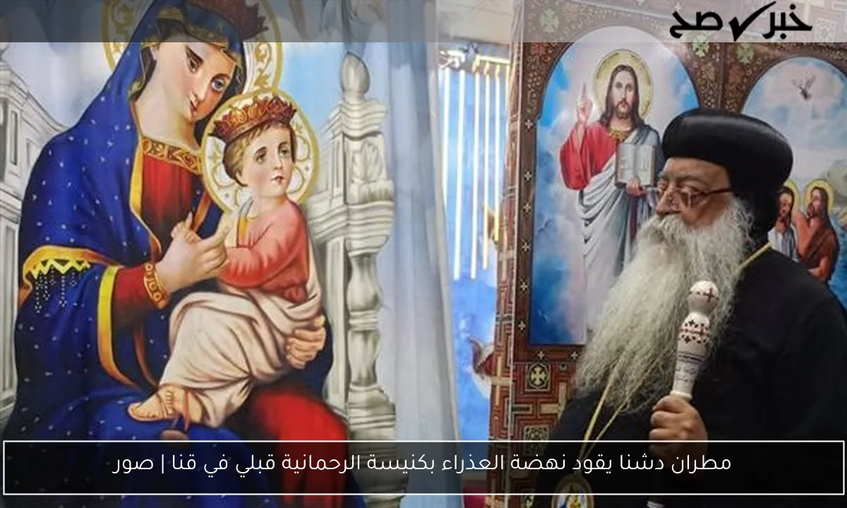 مطران دشنا يقود نهضة العذراء بكنيسة الرحمانية قبلي في قنا | صور