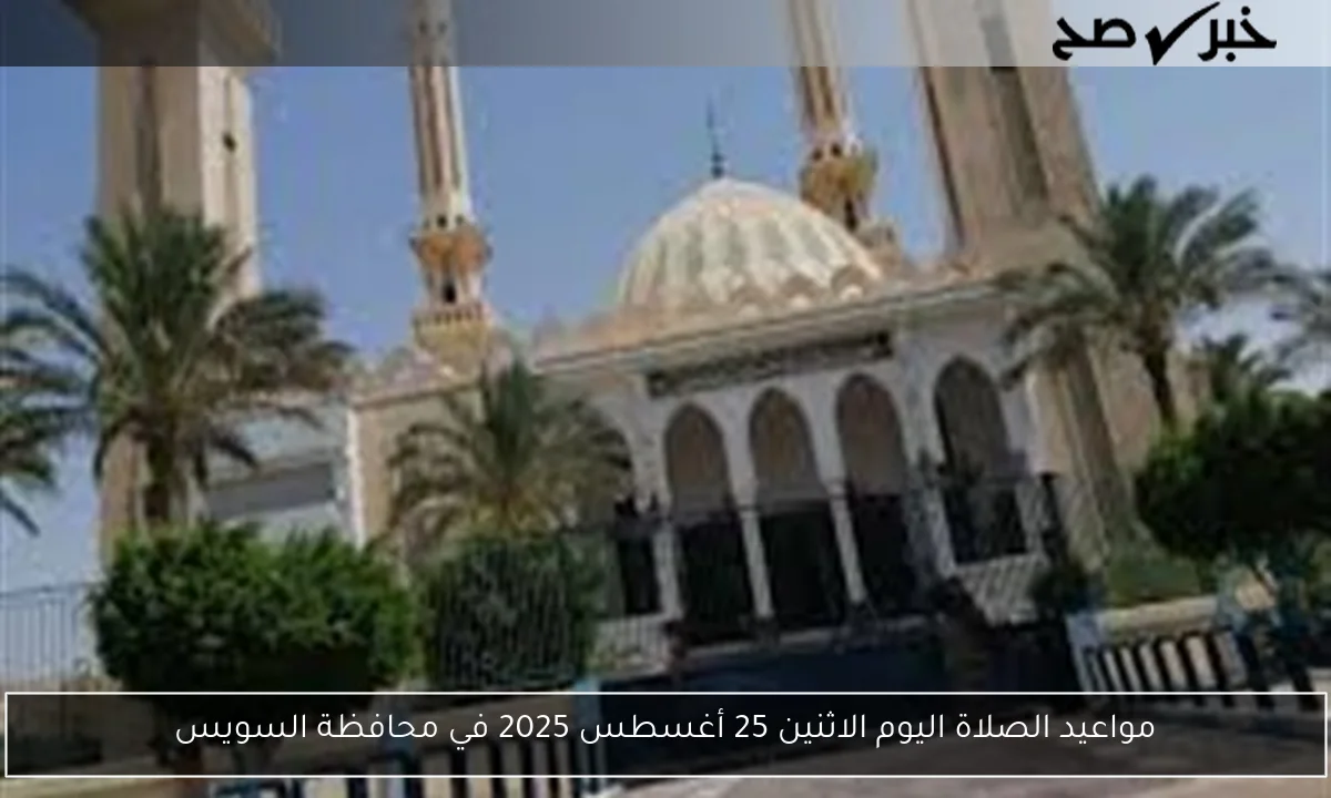 مواعيد الصلاة اليوم الاثنين 25 أغسطس 2025 في محافظة السويس
