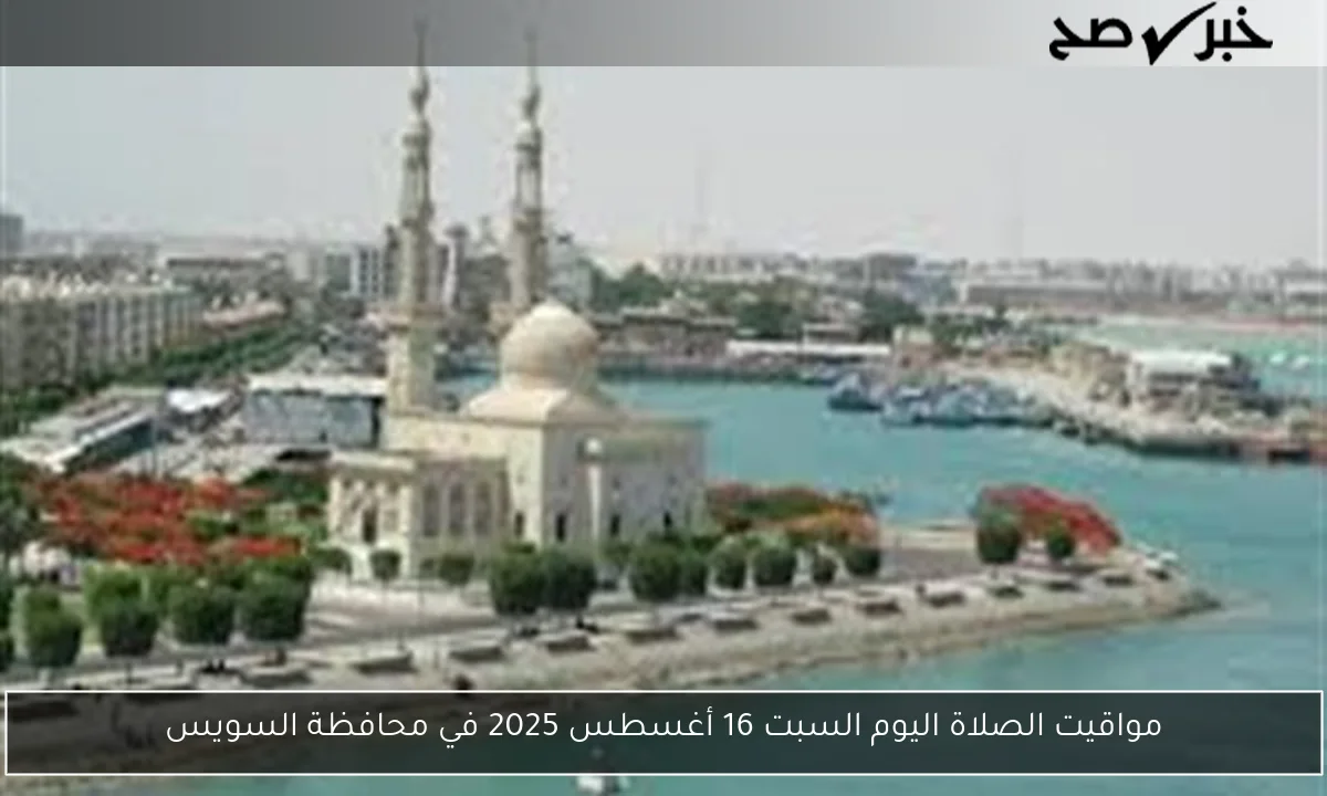 مواقيت الصلاة اليوم السبت 16 أغسطس 2025 في محافظة السويس