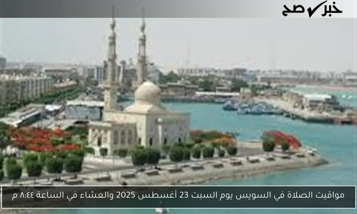 مواقيت الصلاة في السويس يوم السبت 23 أغسطس 2025 والعشاء في الساعة ٨:٤٤ م