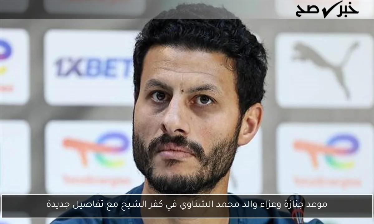موعد جنازة وعزاء والد محمد الشناوي في كفر الشيخ مع تفاصيل جديدة