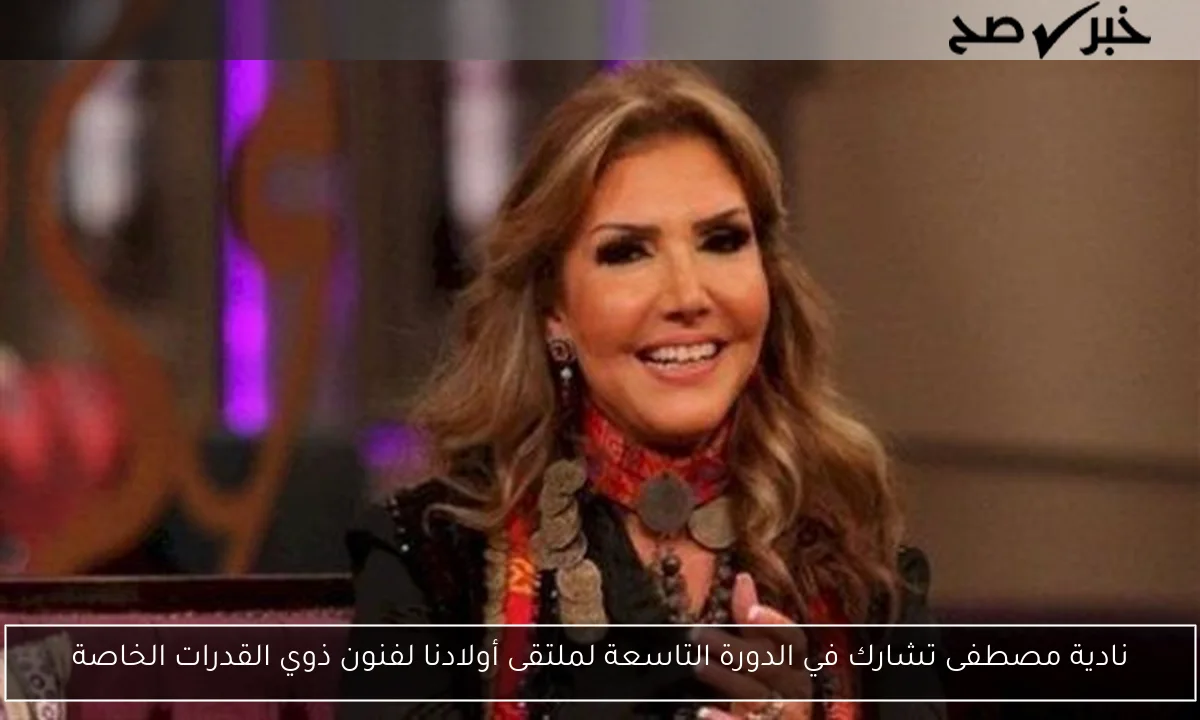 نادية مصطفى تشارك في الدورة التاسعة لملتقى أولادنا لفنون ذوي القدرات الخاصة