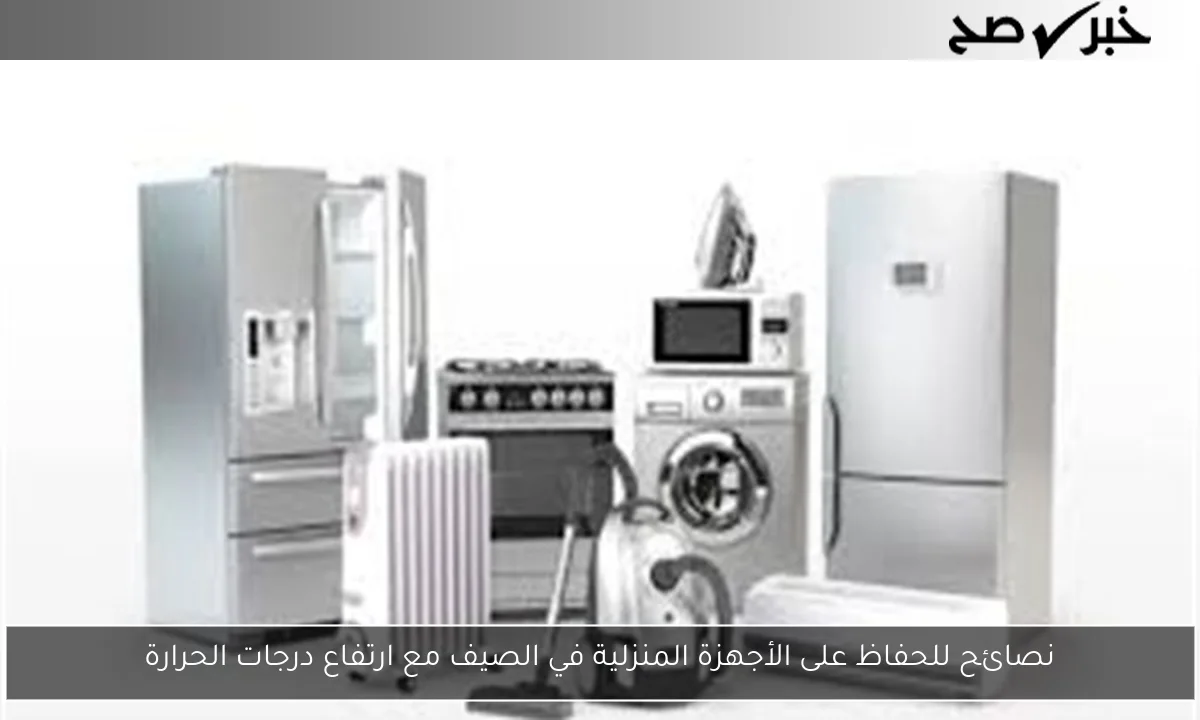 نصائح للحفاظ على الأجهزة المنزلية في الصيف مع ارتفاع درجات الحرارة