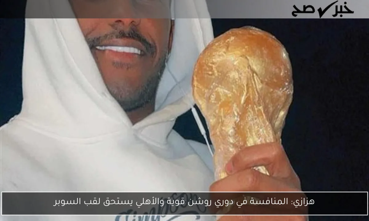 هزازي: المنافسة في دوري روشن قوية والأهلي يستحق لقب السوبر