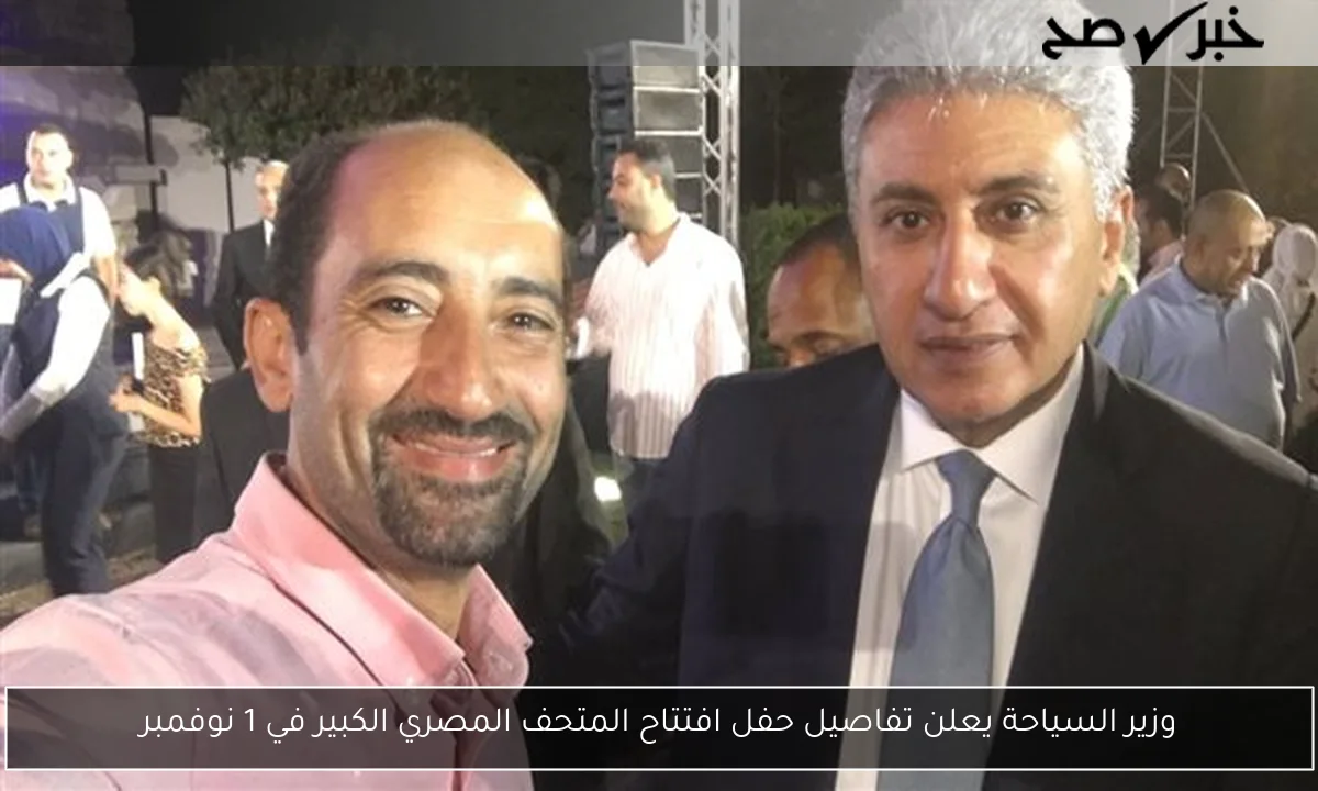 وزير السياحة يعلن تفاصيل حفل افتتاح المتحف المصري الكبير في 1 نوفمبر