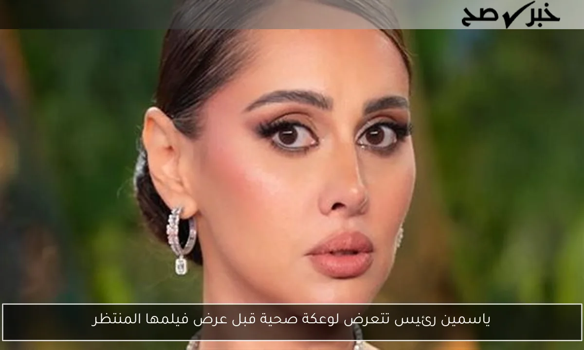 ياسمين رئيس تتعرض لوعكة صحية قبل عرض فيلمها المنتظر