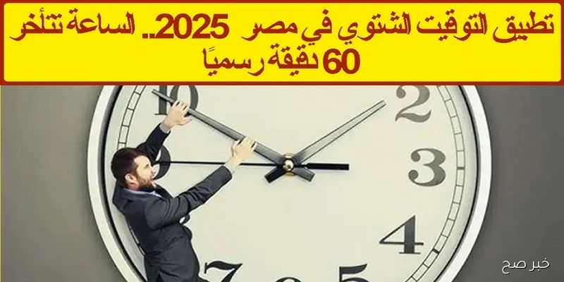 بدء التوقيت الشتوي 2025 في شهر أكتوبر رسميًا .. عقارب الساعة تتأخر 60 دقيقة