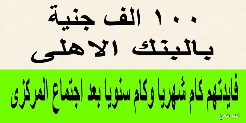 كم فوائد 100 ألف جنيه في البنك الأهلي في الشهر؟ بعد تخفيض الفائدة لنحو 2%